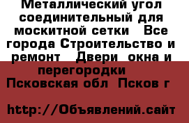 Металлический угол соединительный для москитной сетки - Все города Строительство и ремонт » Двери, окна и перегородки   . Псковская обл.,Псков г.